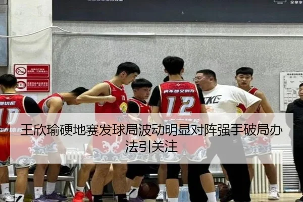 王欣瑜硬地赛发球局波动明显对阵强手破局办法引关注 - skysports